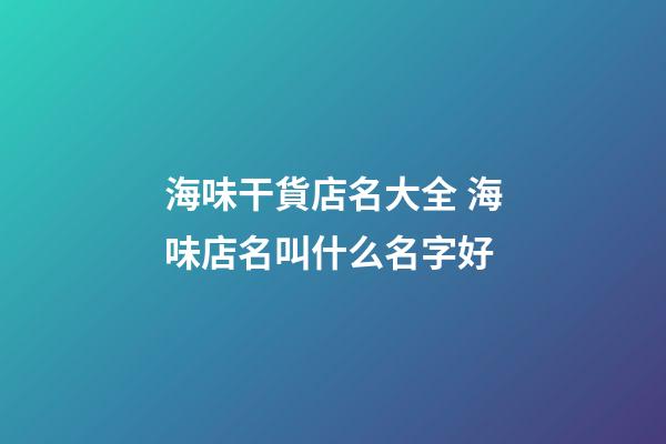 海味干貨店名大全 海味店名叫什么名字好-第1張-店鋪起名-玄機派